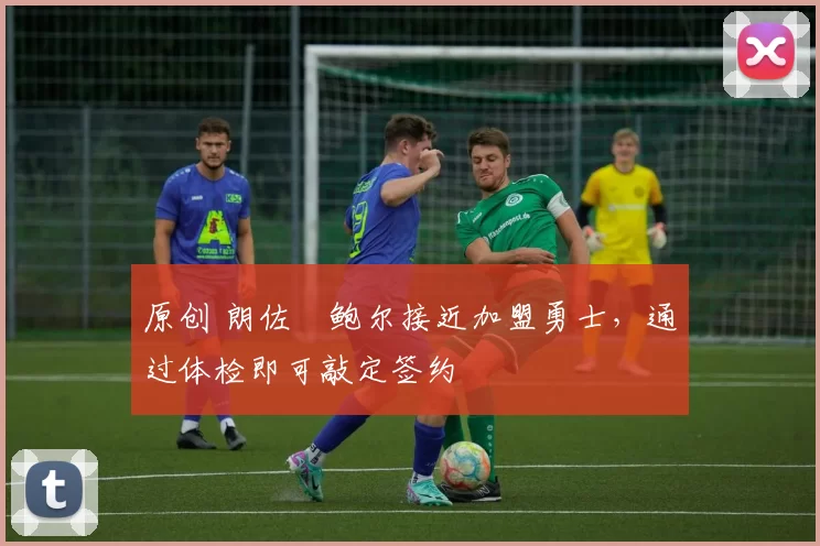 原创 朗佐・鲍尔接近加盟勇士，通过体检即可敲定签约