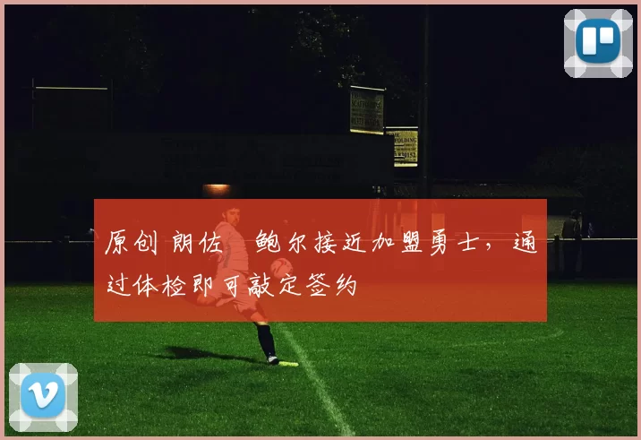 原创 朗佐・鲍尔接近加盟勇士，通过体检即可敲定签约