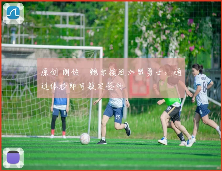 原创 朗佐・鲍尔接近加盟勇士，通过体检即可敲定签约