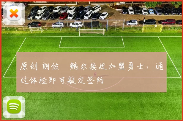 原创 朗佐・鲍尔接近加盟勇士，通过体检即可敲定签约