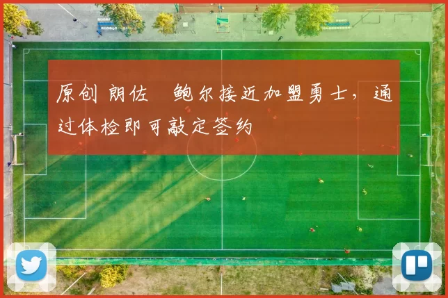 原创 朗佐・鲍尔接近加盟勇士，通过体检即可敲定签约