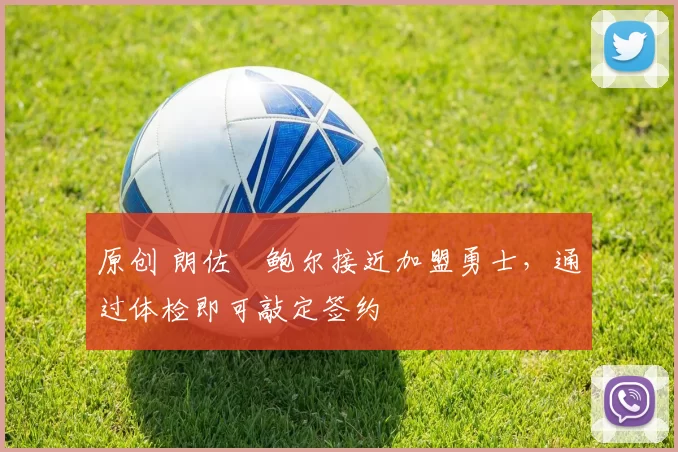 原创 朗佐・鲍尔接近加盟勇士，通过体检即可敲定签约