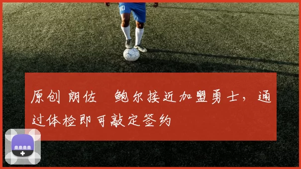 原创 朗佐・鲍尔接近加盟勇士，通过体检即可敲定签约