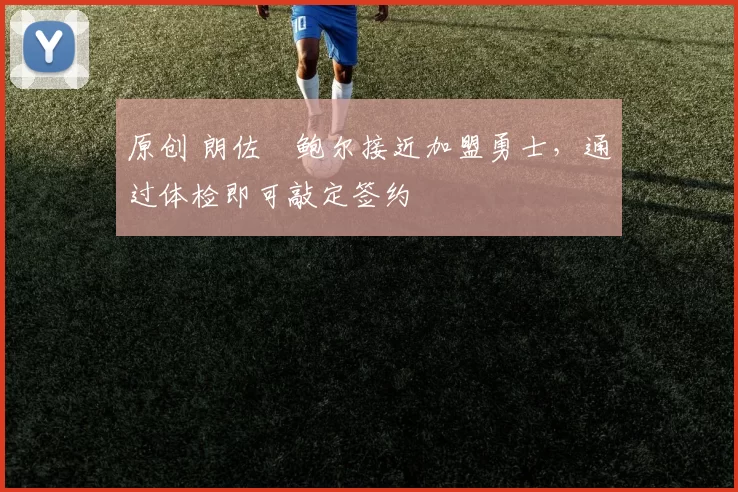 原创 朗佐・鲍尔接近加盟勇士，通过体检即可敲定签约