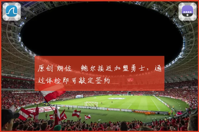 原创 朗佐・鲍尔接近加盟勇士，通过体检即可敲定签约