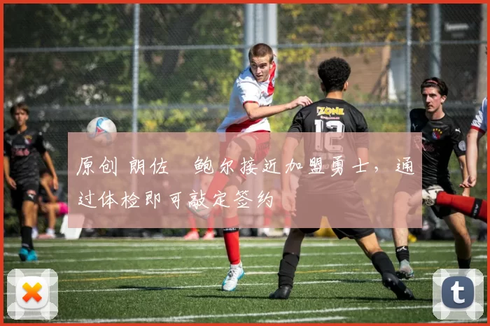 原创 朗佐・鲍尔接近加盟勇士，通过体检即可敲定签约