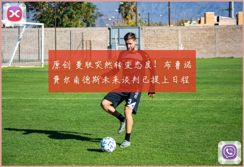 原创 曼联突然转变态度！布鲁诺・费尔南德斯未来谈判已提上日程