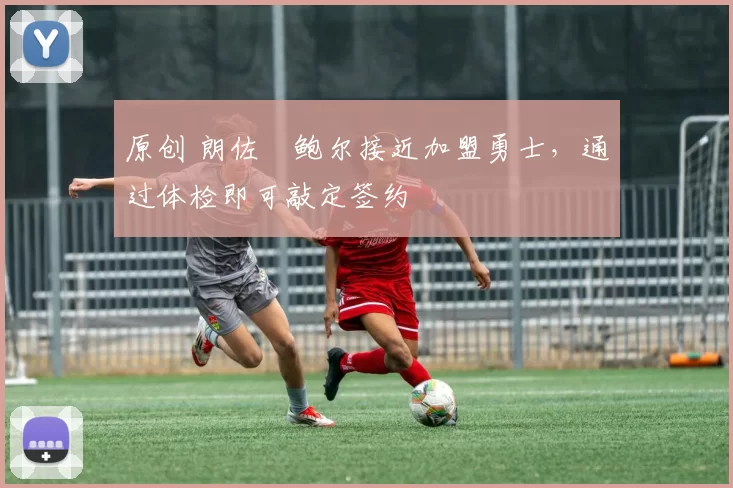 原创 朗佐・鲍尔接近加盟勇士，通过体检即可敲定签约