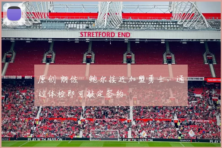 原创 朗佐・鲍尔接近加盟勇士，通过体检即可敲定签约