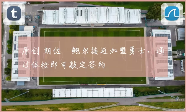 原创 朗佐・鲍尔接近加盟勇士，通过体检即可敲定签约