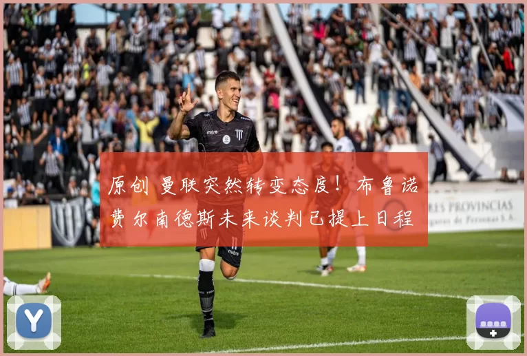 原创 曼联突然转变态度！布鲁诺・费尔南德斯未来谈判已提上日程