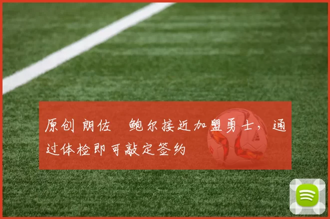 原创 朗佐・鲍尔接近加盟勇士，通过体检即可敲定签约