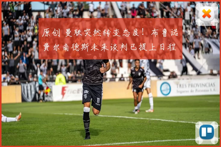 原创 曼联突然转变态度！布鲁诺・费尔南德斯未来谈判已提上日程