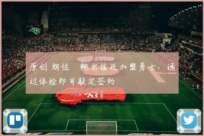 原创 朗佐・鲍尔接近加盟勇士，通过体检即可敲定签约