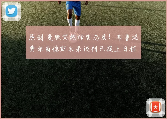 原创 曼联突然转变态度！布鲁诺・费尔南德斯未来谈判已提上日程