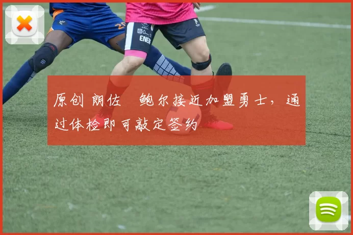 原创 朗佐・鲍尔接近加盟勇士，通过体检即可敲定签约