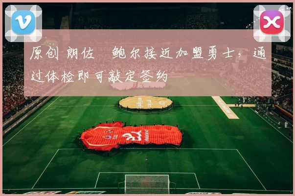 原创 朗佐・鲍尔接近加盟勇士，通过体检即可敲定签约