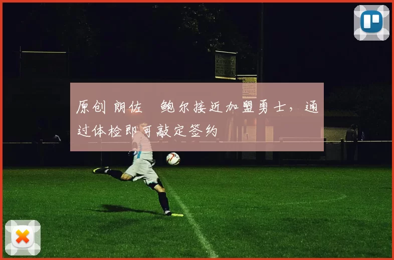 原创 朗佐・鲍尔接近加盟勇士，通过体检即可敲定签约