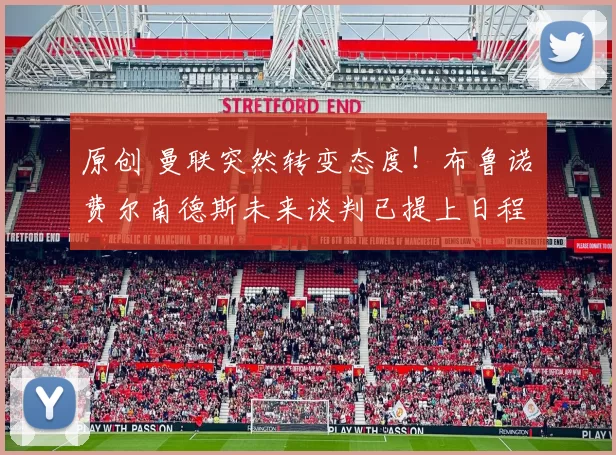 原创 曼联突然转变态度！布鲁诺・费尔南德斯未来谈判已提上日程