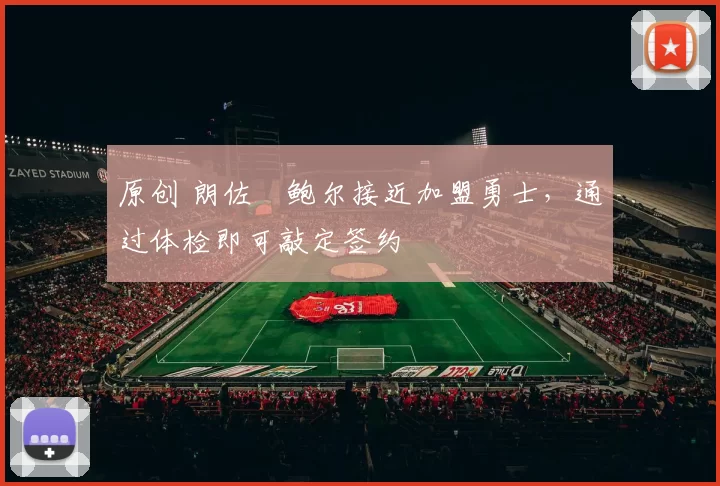 原创 朗佐・鲍尔接近加盟勇士，通过体检即可敲定签约