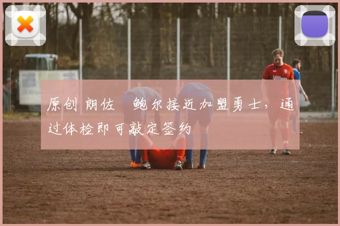 原创 朗佐・鲍尔接近加盟勇士，通过体检即可敲定签约