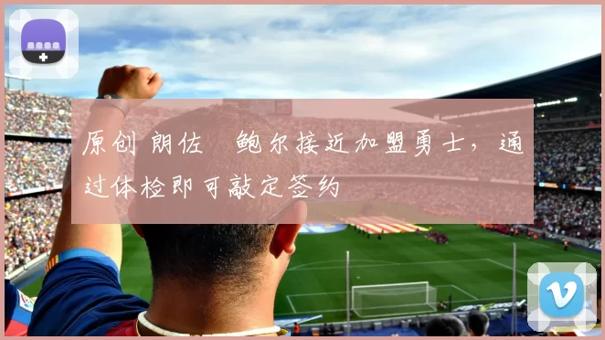 原创 朗佐・鲍尔接近加盟勇士，通过体检即可敲定签约