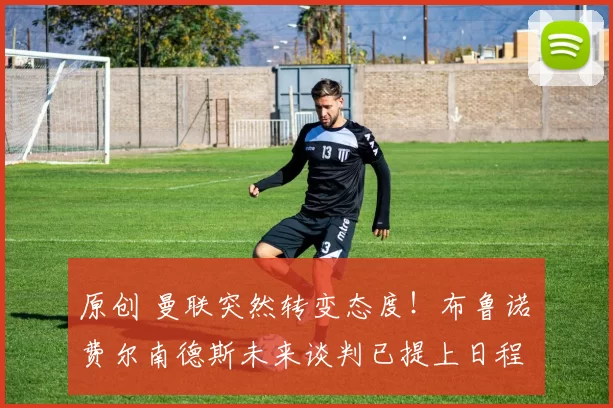 原创 曼联突然转变态度！布鲁诺・费尔南德斯未来谈判已提上日程