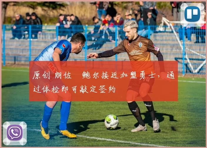 原创 朗佐・鲍尔接近加盟勇士，通过体检即可敲定签约