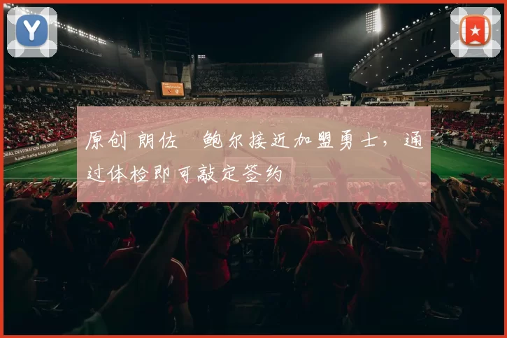 原创 朗佐・鲍尔接近加盟勇士，通过体检即可敲定签约