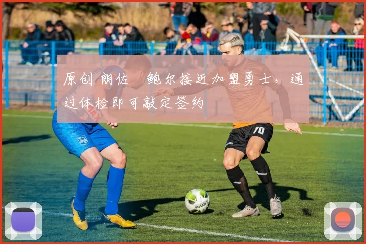 原创 朗佐・鲍尔接近加盟勇士，通过体检即可敲定签约