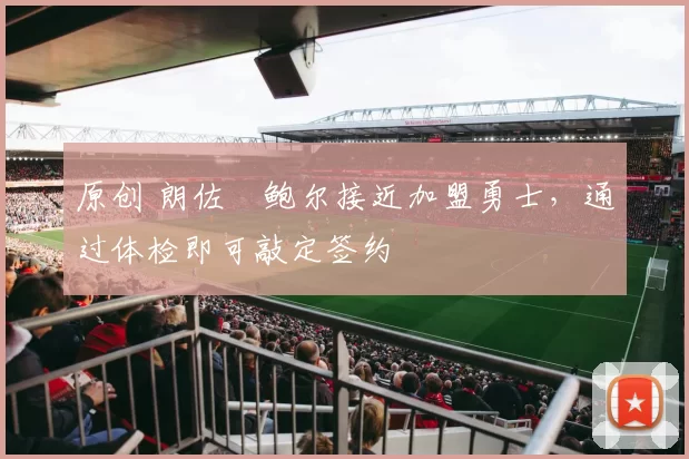 原创 朗佐・鲍尔接近加盟勇士，通过体检即可敲定签约