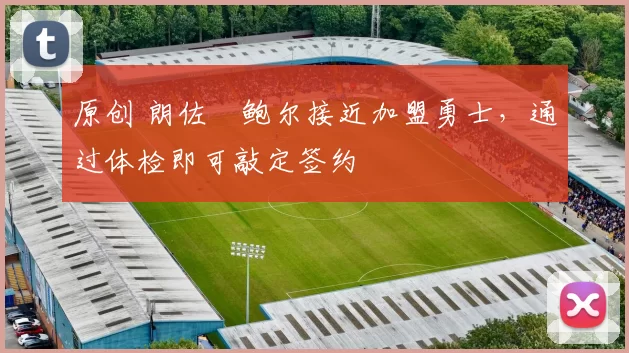 原创 朗佐・鲍尔接近加盟勇士，通过体检即可敲定签约