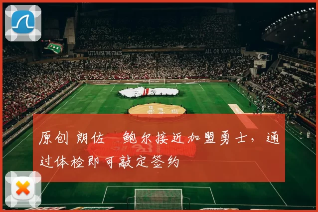 原创 朗佐・鲍尔接近加盟勇士，通过体检即可敲定签约