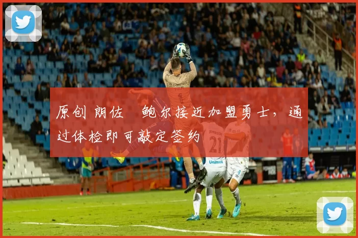 原创 朗佐・鲍尔接近加盟勇士，通过体检即可敲定签约