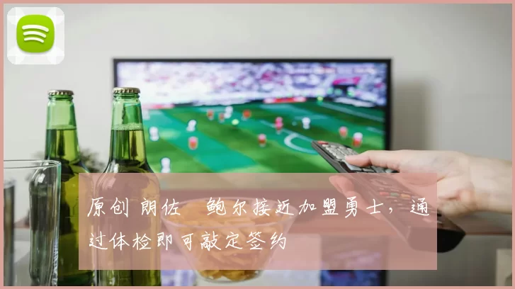 原创 朗佐・鲍尔接近加盟勇士，通过体检即可敲定签约