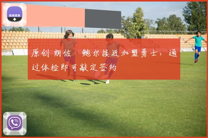 原创 朗佐・鲍尔接近加盟勇士，通过体检即可敲定签约