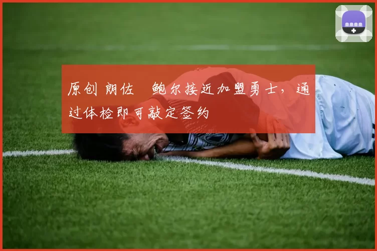 原创 朗佐・鲍尔接近加盟勇士，通过体检即可敲定签约