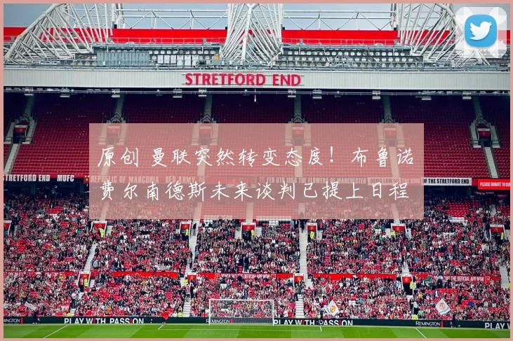 原创 曼联突然转变态度！布鲁诺・费尔南德斯未来谈判已提上日程