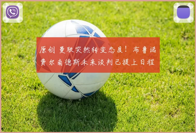 原创 曼联突然转变态度！布鲁诺・费尔南德斯未来谈判已提上日程