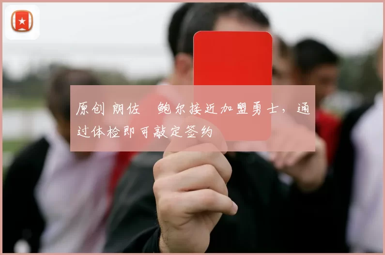 原创 朗佐・鲍尔接近加盟勇士，通过体检即可敲定签约