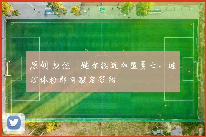 原创 朗佐・鲍尔接近加盟勇士，通过体检即可敲定签约