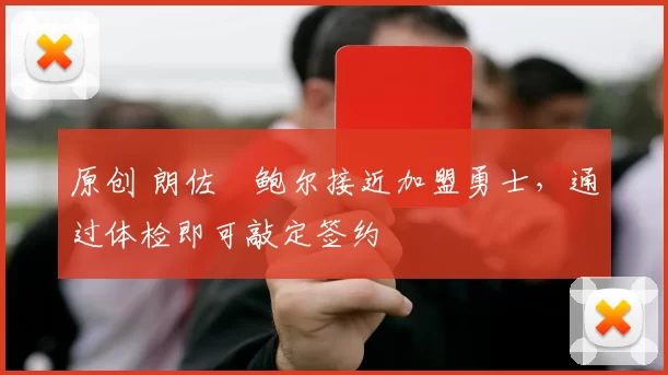 原创 朗佐・鲍尔接近加盟勇士，通过体检即可敲定签约