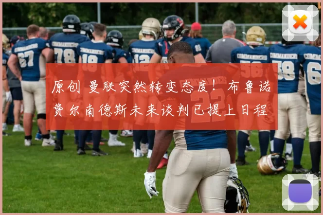 原创 曼联突然转变态度！布鲁诺・费尔南德斯未来谈判已提上日程