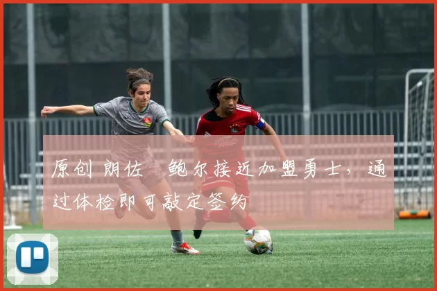 原创 朗佐・鲍尔接近加盟勇士，通过体检即可敲定签约