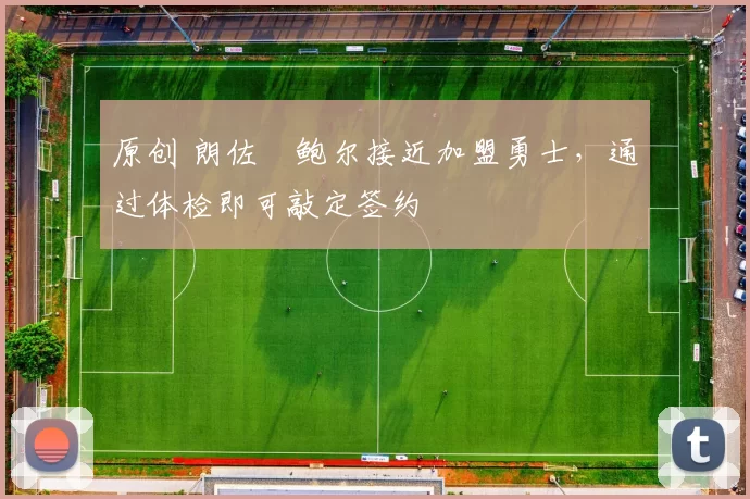 原创 朗佐・鲍尔接近加盟勇士，通过体检即可敲定签约