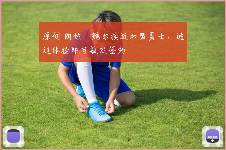 原创 朗佐・鲍尔接近加盟勇士，通过体检即可敲定签约