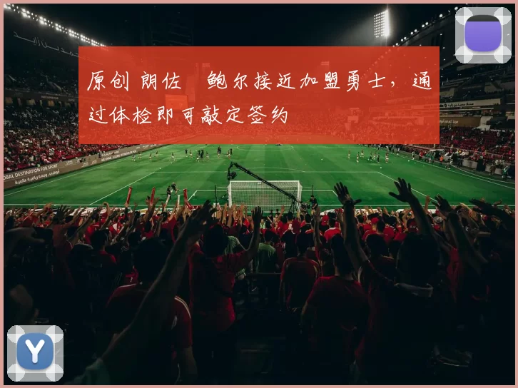 原创 朗佐・鲍尔接近加盟勇士，通过体检即可敲定签约