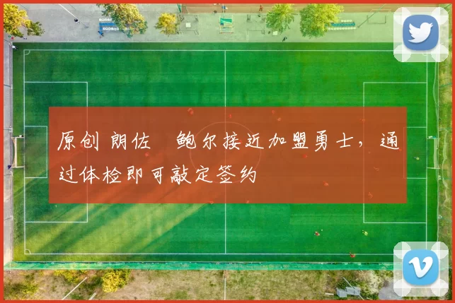 原创 朗佐・鲍尔接近加盟勇士，通过体检即可敲定签约