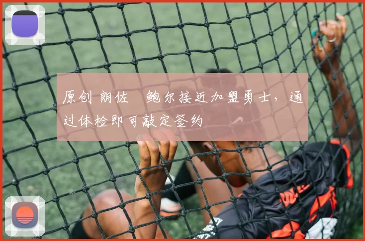 原创 朗佐・鲍尔接近加盟勇士，通过体检即可敲定签约