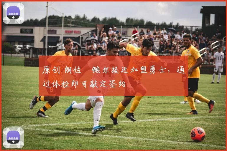 原创 朗佐・鲍尔接近加盟勇士，通过体检即可敲定签约